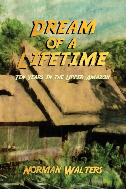 Dream Of A Lifetime: Ten Years In The Upper Amazon