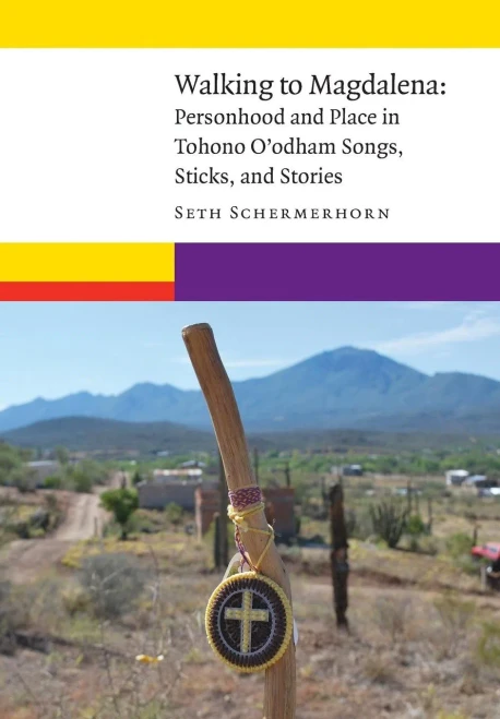 Walking To Magdalena: Personhood And Place In Tohono O'Odham Songs, Sticks, And Stories (New Visions In Native American And Indigenous Studies)