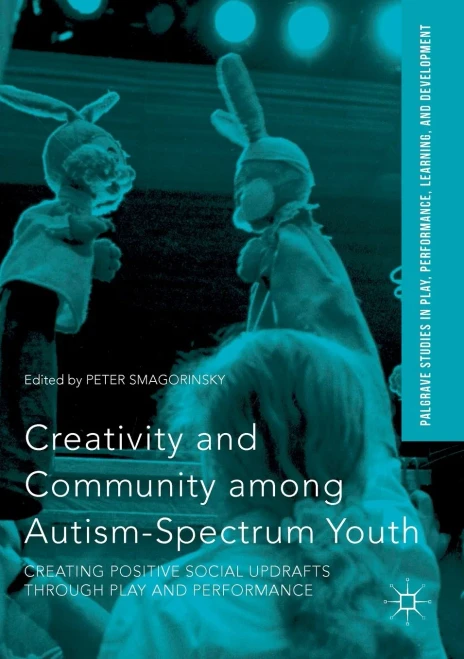 Creativity And Community Among Autism-Spectrum Youth: Creating Positive Social Updrafts Through Play And Performance (Palgrave Studies In Play, Performance, Learning, And Development)