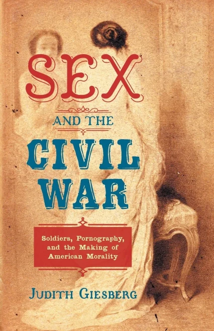 Sex And The Civil War: Soldiers, Pornography, And The Making Of American Morality (The Steven And Janice Brose Lectures In The Civil War Era)