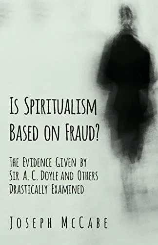 Is Spiritualism Based On Fraud? - The Evidence Given By Sir A. C. Doyle And Others Drastically Examined