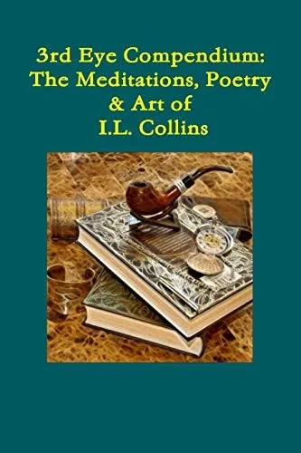 Third Eye Compendium: The Meditations, Poetry & Art Of I.L. Collins