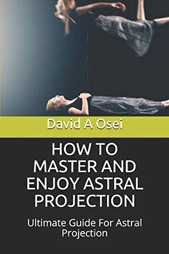 How To Master And Enjoy Astral Projection: Ultimate Guide For Astral Projection