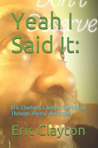 Yeah I Said It:: Eric Clayton'S Look At The World Through Poetry And Prose