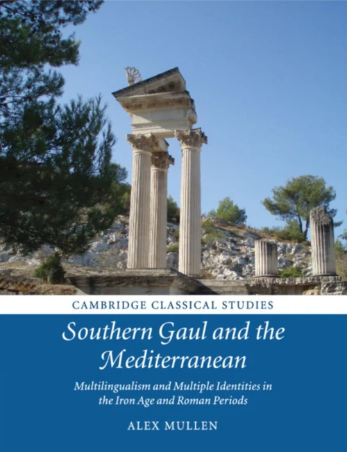 Southern Gaul And The Mediterranean: Multilingualism And Multiple Identities In The Iron Age And Roman Periods (Cambridge Classical Studies)