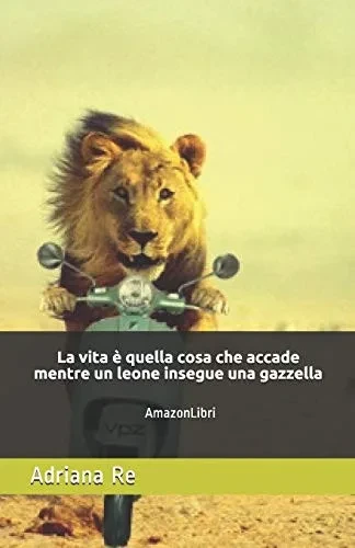 La Vita È Quella Cosa Che Accade Mentre Un Leone Insegue Una Gazzella: Amazonlibri (Italian Edition)