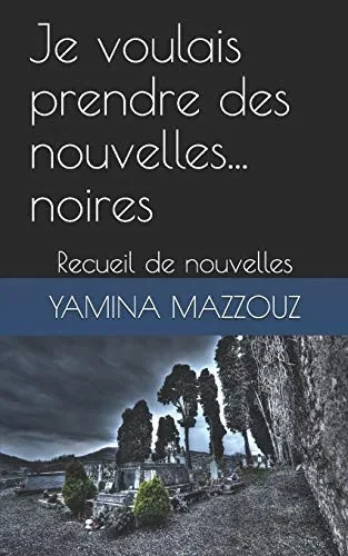 Je Voulais Prendre Des Nouvelles... Noires.: Recueil De Nouvelles (French Edition)