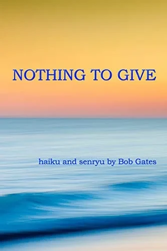 Nothing To Give: Haiku And Senryu By Bob Gates
