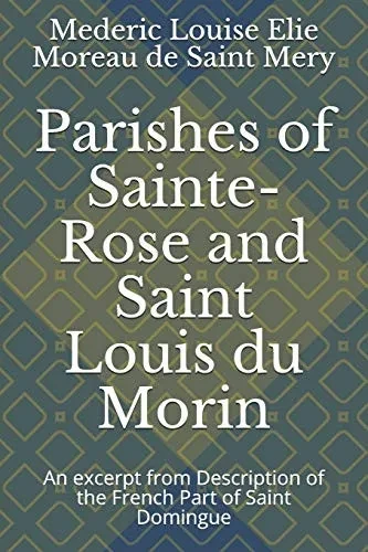 Parishes Of Sainte-Rose And Saint Louis Du Morin: An Excerpt From Description Of The French Part Of Saint Domingue