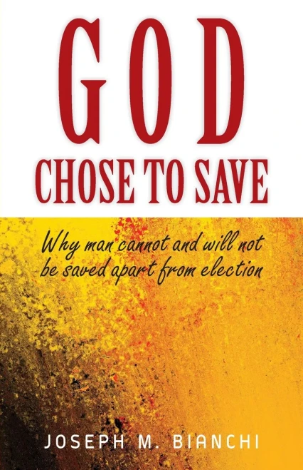 God Chose To Save: Why Man Cannot And Will Not Be Saved Apart From Election
