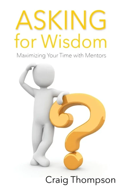 Asking For Wisdom: Maximizing Your Time With Mentors (The Mentoring Revolution Series)