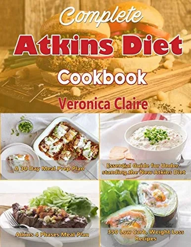 Complete Atkins Diet Cookbook: Essential Guide For Understanding The New Atkins Diet Plan With A 30 Day Meal Prep Plan & 350 New, Low Carb Recipes For Weight Loss & 4 Phases Of The Diet