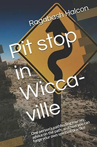 Pit Stop In Wicca-Ville: One PersonS Pathfinding Journey, Advice On The Path, And How You Can Forge Your Own Spiritual Practice