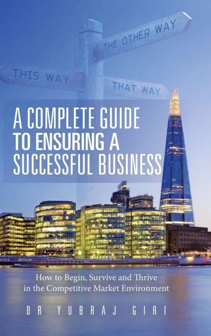 A Complete Guide to Ensuring a Successful Business: How to Begin, Survive and Thrive in the Competitive Market Environment - 9781728396071
