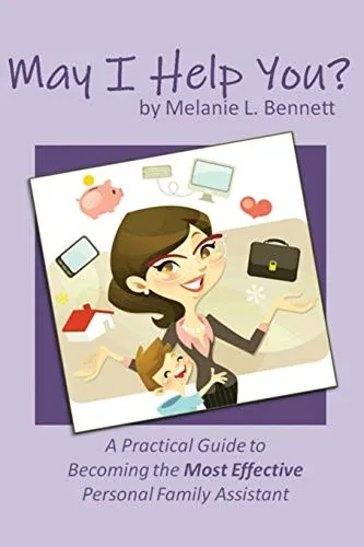May I Help You?: A Practical Guide To Becoming The Most Effective Personal Family Assistant