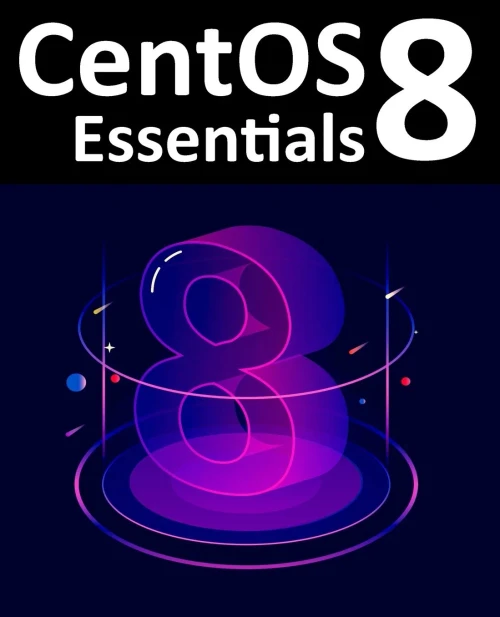 CentOS 8 Essentials: Learn to install, administer and deploy CentOS 8 systems