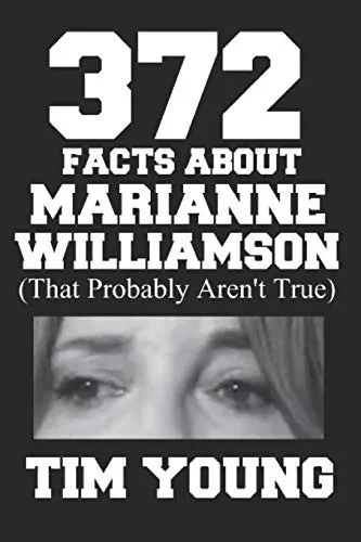372 Facts About Marianne Williamson (That Probably Aren'T True): A Book Of Completely True Sounding Lies About Everyone'S Favorite Presidential Candidate