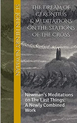 The Dream Of Gerontius & Meditations On The Stations Of The Cross: Newman'S Meditations On The Last Things: A Newly Combined Work (Spirituality Of St. John Henry Newman)