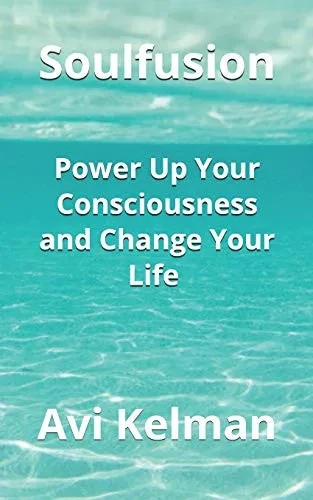 Soulfusion: Power Up Your Consciousness And Change Your Life