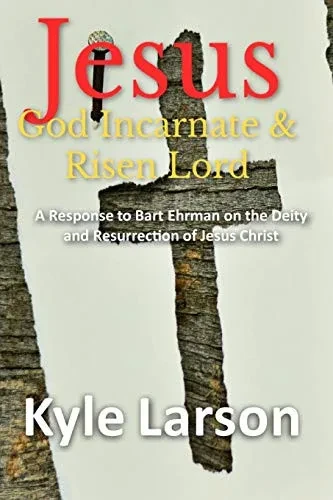 Jesus, God Incarnate & Risen Lord: A Response To Bart Ehrman On The Deity And Resurrection Of Jesus Christ