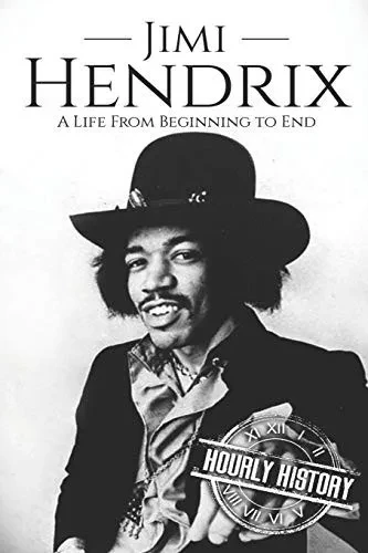 Jimi Hendrix: A Life From Beginning To End (Biographies Of Musicians)