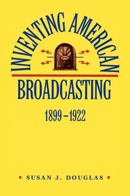 Inventing American Broadcasting, 1899-1922 (Johns Hopkins Studies in the History of Technology)