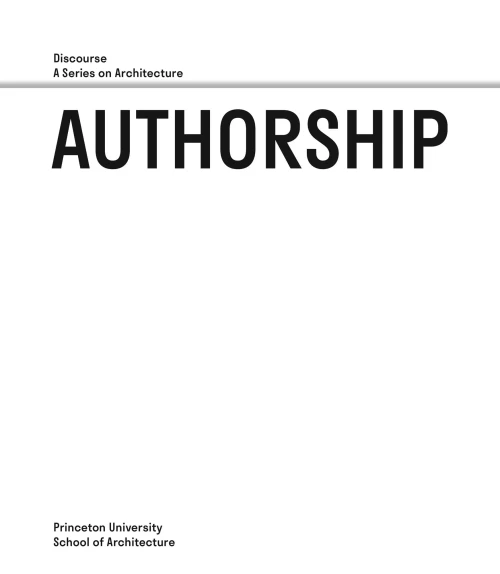 Authorship: Discourse, A Series on Architecture (Princeton University School of Architecture)