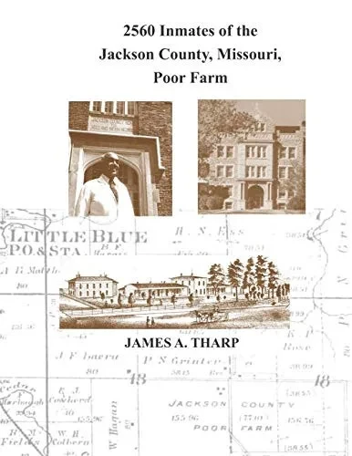 2560 Inmates of the Jackson County, Missouri, Poor Farm: Extracted from United States Census Entries for 1860, 1870, 1880, 1900, 1910, 1920, 1930 & 1940