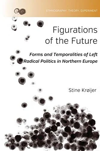 Figurations of the Future: Forms and Temporalities of Left Radical Politics in Northern Europe (Ethnography, Theory, Experiment (2))