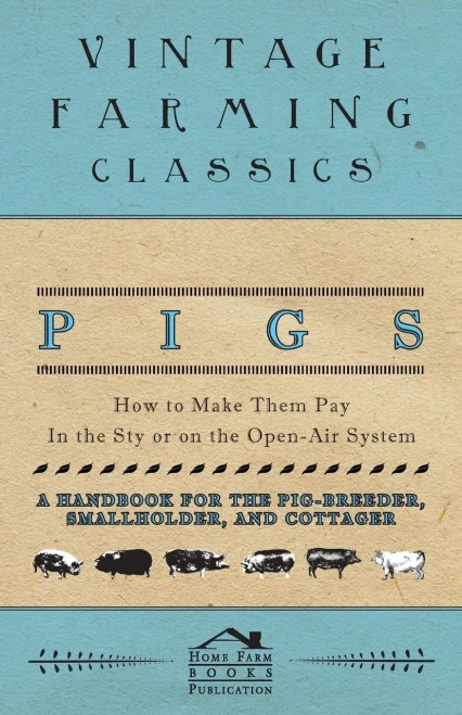 Pigs - How To Make Them Pay - In The Sty Or On The Open-Air System - A Handbook For The Pig-Breeder, Smallholder, And Cottager