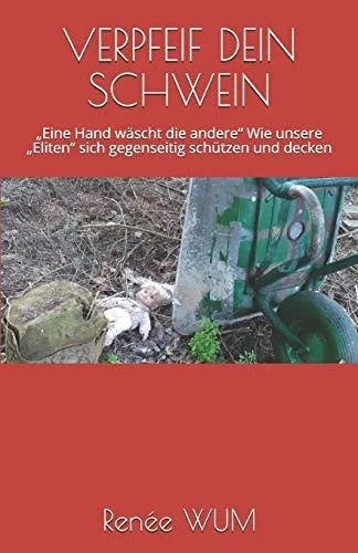 Verpfeif Dein Schwein: Eine Hand Wäscht Die Andere Wie Unsere Eliten Sich Gegenseitig Schützen Und Decken (German Edition)