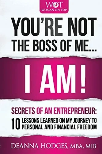 You're Not The Boss of Me... I Am!: Secrets of An Entrepreneur. 10 Lessons Learned on My Journey To Personal and Professional Freedom. (Woman on Top)