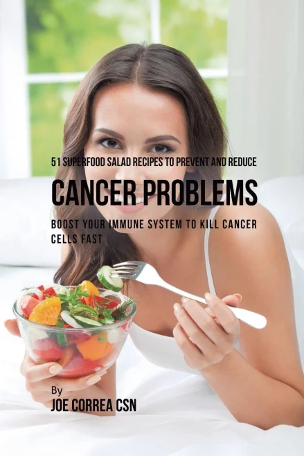51 Superfood Salad Recipes To Prevent And Reduce Cancer Problems: Boost Your Immune System To Kill Cancer Cells Fast