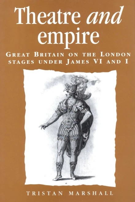 Theatre and empire: Great Britain on the London stages under James VI and I (Politics, Culture and Society in Early Modern Britain)
