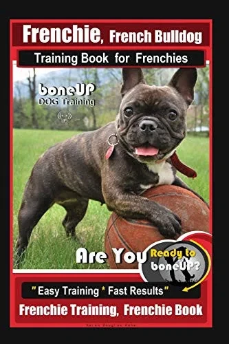 Frenchie, French Bulldog Training Book For Frenchies, By Boneup Dog Training: Are You Ready To Bone Up? Easy Training * Fast Results Frenchie Training, Frenchie Book