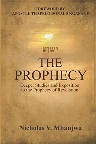 The Prophecy: Deeper Studies And Exposition To The Prophecy Of The Book Of Revelation