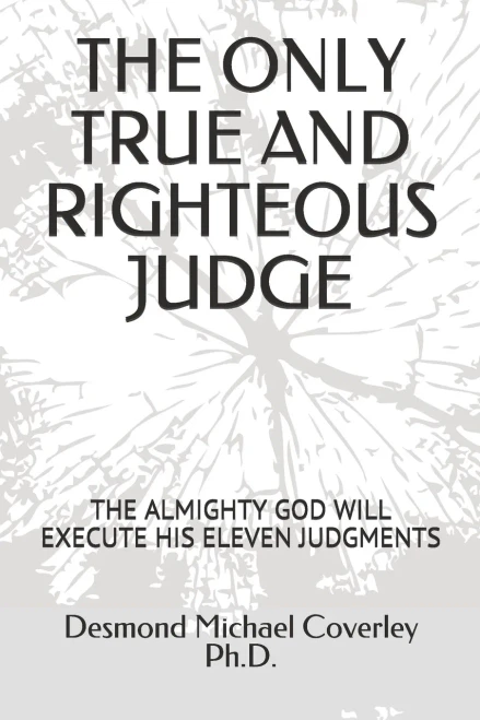 The Only True And Righteous Judge: The Almighty God Will Execute His Eleven Judgments (Prophetic Bible Teaching)