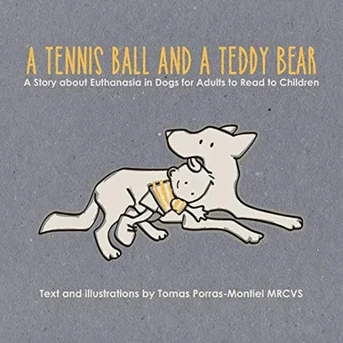 A Tennis Ball And A Teddy Bear: A Story About Euthanasia In Dogs For Adults To Read To Children