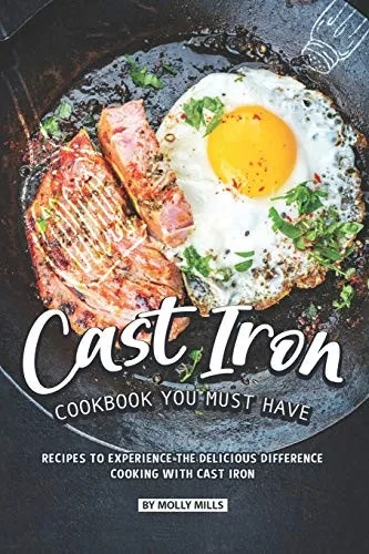 Cast Iron Cookbook You Must Have: Recipes To Experience The Delicious Difference - Cooking With Cast Iron