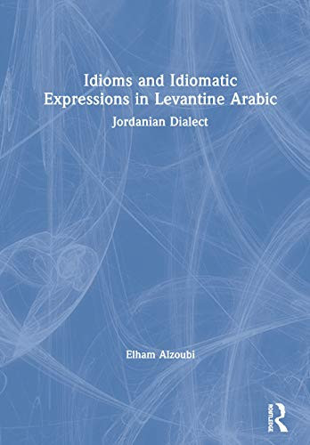 Idioms and Idiomatic Expressions in Levantine Arabic: Jordanian Dialect