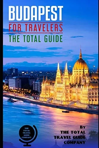 Budapest For Travelers. The Total Guide: The Comprehensive Traveling Guide For All Your Traveling Needs. By The Total Travel Guide Company (Europe For Travelers)