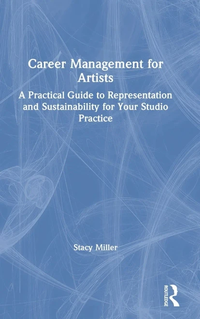 Career Management for Artists: A Practical Guide to Representation and Sustainability for Your Studio Practice
