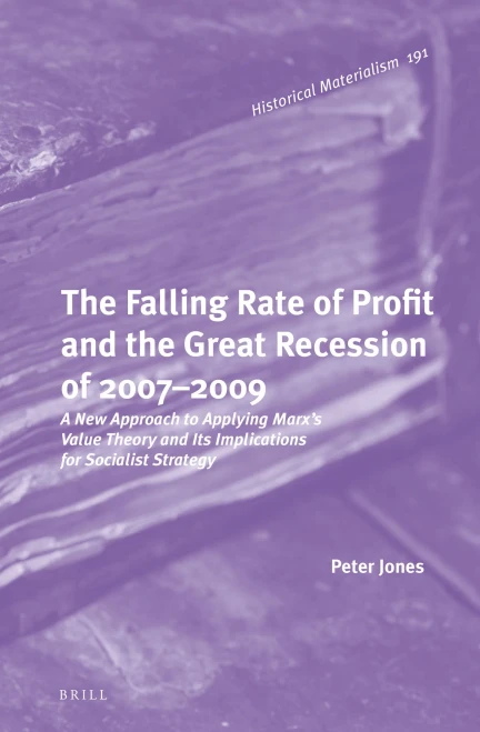 The Falling Rate of Profit and the Great Recession of 2007-2009: A New Approach to Applying Marx's Value Theory and Its Implications for Socialist Strategy (Historical Materialism Book)