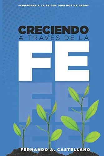 Creciendo A Través De La Fe: Conforme A La Fe Que Dios Nos Ha Dado (Spanish Edition)