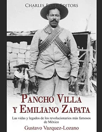 Pancho Villa Y Emiliano Zapata: Las Vidas Y Legados De Los Revolucionarios Más Famosos De México (Spanish Edition)