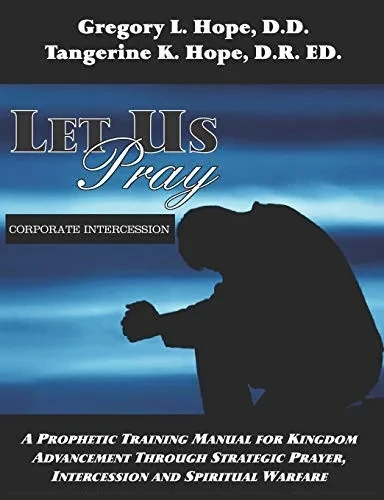 Let Us Pray: A Prophetic Training Manual For Kingdom Advancement Through Strategic Prayer, Intercession And Spiritual Warfare