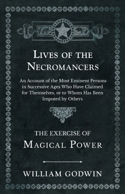 Lives Of The Necromancers - An Account Of The Most Eminent Persons In Successive Ages Who Have Claimed For Themselves, Or To Whom Has Been Imputed By Others - The Exercise Of Magical Power