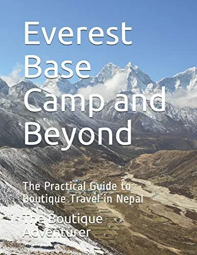 Everest Base Camp And Beyond: The Practical Guide To Boutique Travel In Nepal