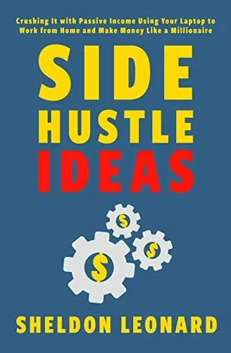 SIDE HUSTLE IDEAS: Crushing It with Passive Income Using Your Laptop to Work from Home and Make Money Like a Millionaire