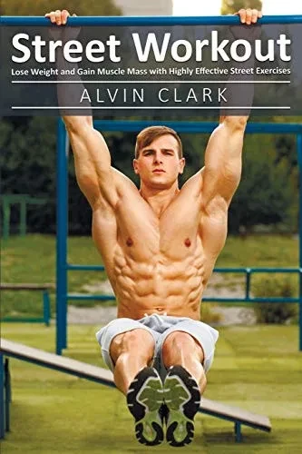 Street Workout: Lose Weight And Gain Muscle Mass With Highly Effective Street Exercises (Street Workou,Street Parking Workout,City Street Workout Pant) (1)